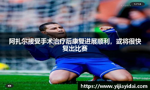 阿扎尔接受手术治疗后康复进展顺利，或将很快复出比赛