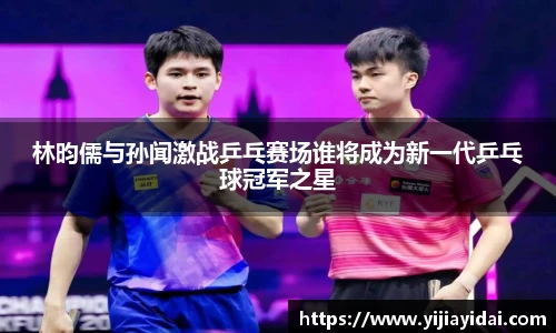 林昀儒与孙闻激战乒乓赛场谁将成为新一代乒乓球冠军之星