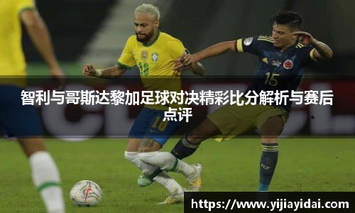 智利与哥斯达黎加足球对决精彩比分解析与赛后点评