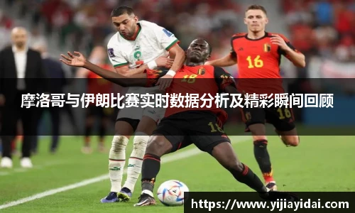 摩洛哥与伊朗比赛实时数据分析及精彩瞬间回顾