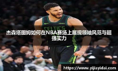 杰森塔图姆如何在NBA赛场上展现领袖风范与超强实力