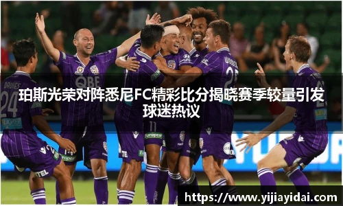 珀斯光荣对阵悉尼FC精彩比分揭晓赛季较量引发球迷热议